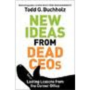 New Ideas from Dead CEOs: Lasting Lessons from the Corner Office by Todd G. Buchholz 